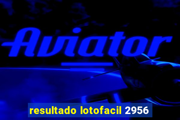 resultado lotofacil 2956