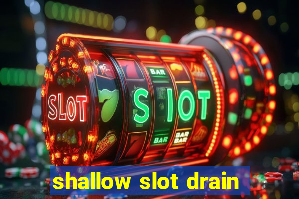 shallow slot drain