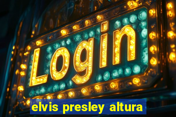 elvis presley altura