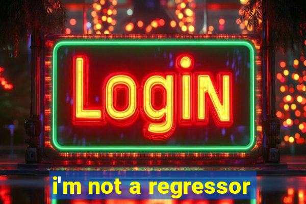 i'm not a regressor