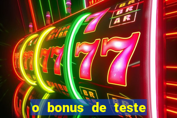 o bonus de teste é apenas para jogar