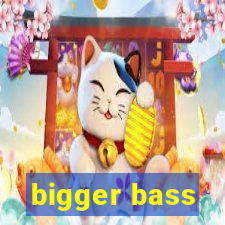 bigger bass