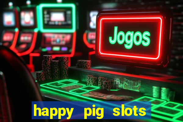 happy pig slots king fishing casino