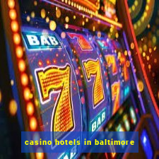 casino hotels in baltimore