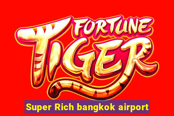 Super Rich bangkok airport