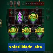 volatilidade alta no jogo