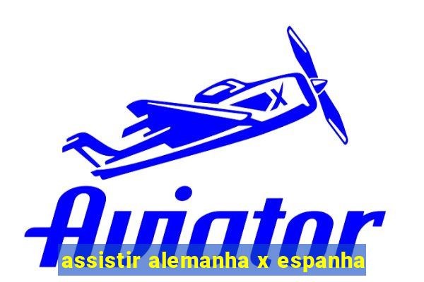 assistir alemanha x espanha