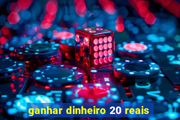 ganhar dinheiro 20 reais