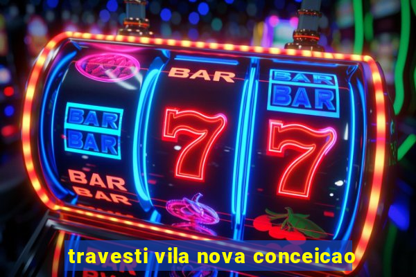 travesti vila nova conceicao