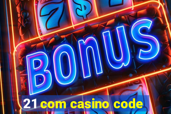 21 com casino code