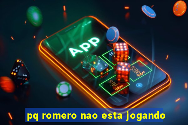 pq romero nao esta jogando