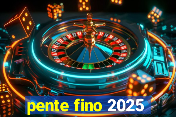 pente fino 2025