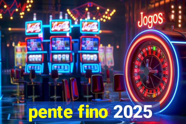 pente fino 2025