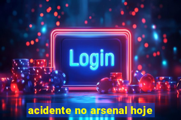 acidente no arsenal hoje