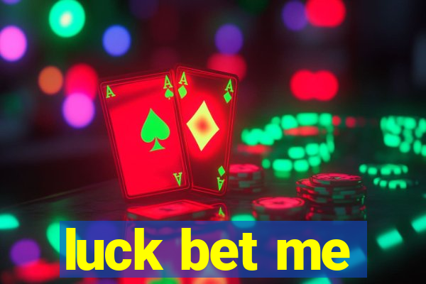 luck bet me