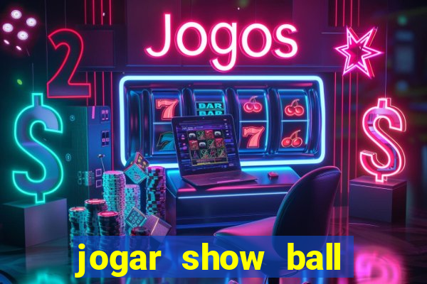 jogar show ball valendo dinheiro