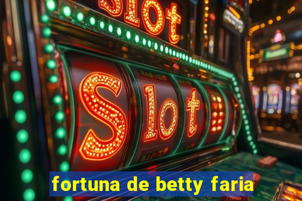 fortuna de betty faria