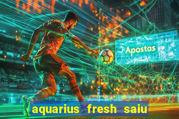 aquarius fresh saiu de linha