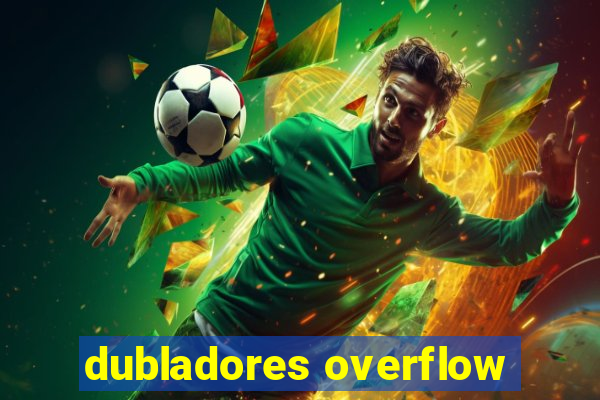 dubladores overflow