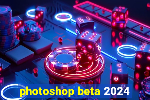 photoshop beta 2024