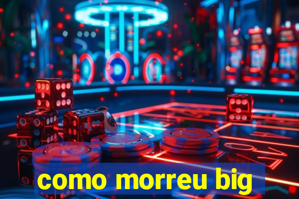 como morreu big