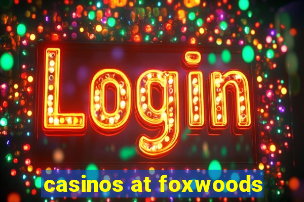 casinos at foxwoods