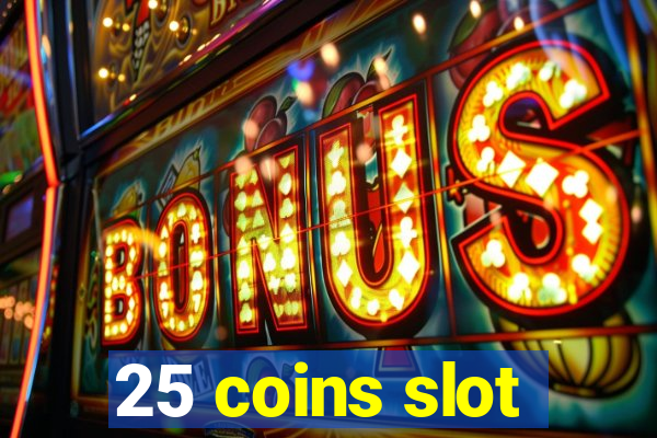 25 coins slot