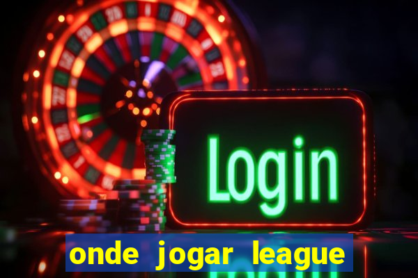 onde jogar league of legends