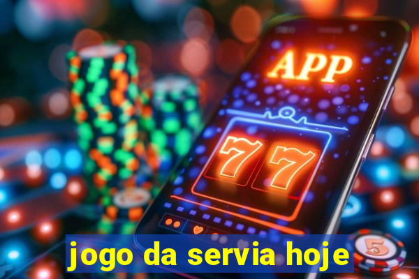 jogo da servia hoje