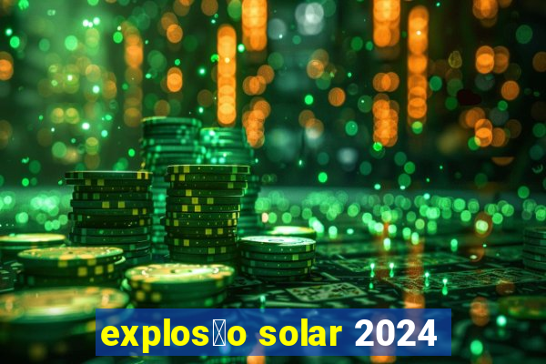 explos茫o solar 2024