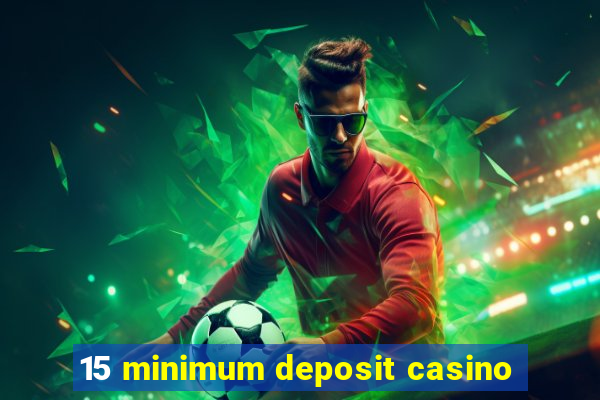 15 minimum deposit casino