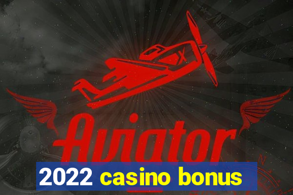 2022 casino bonus