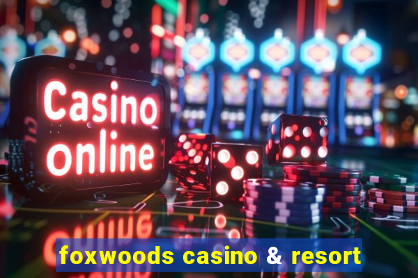 foxwoods casino & resort