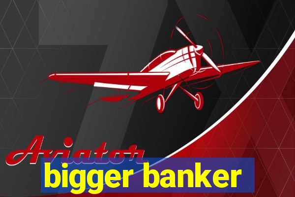 bigger banker