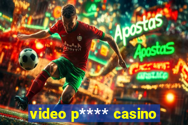 video p**** casino