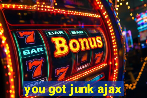 you got junk ajax