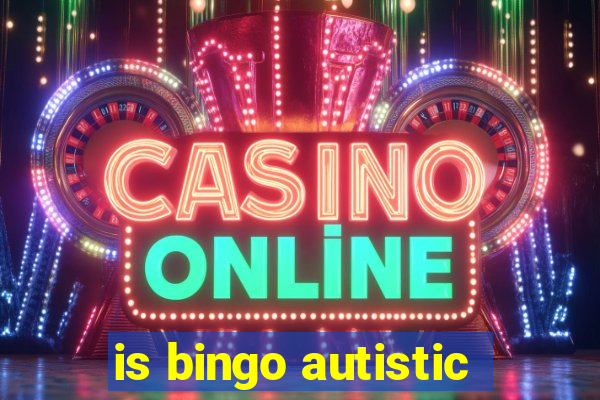 is bingo autistic