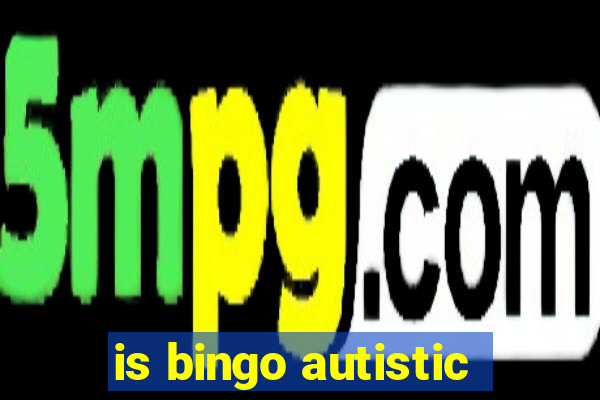 is bingo autistic