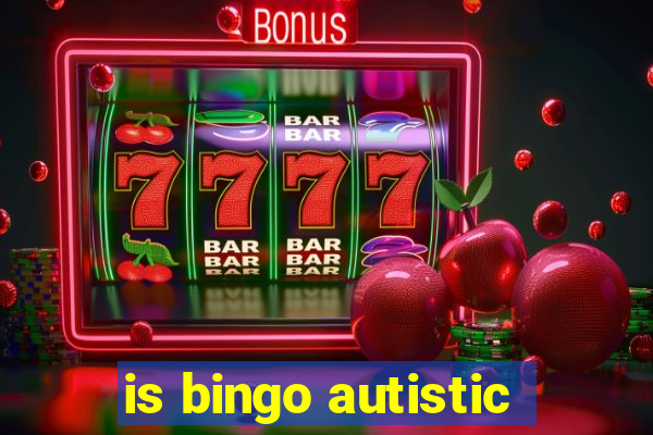 is bingo autistic