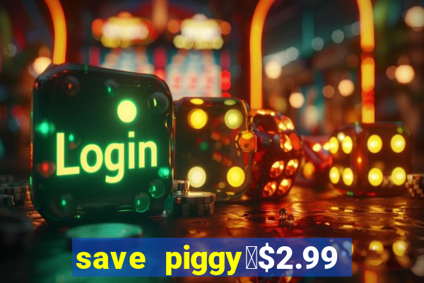 save piggy▼$2.99 to $0.99