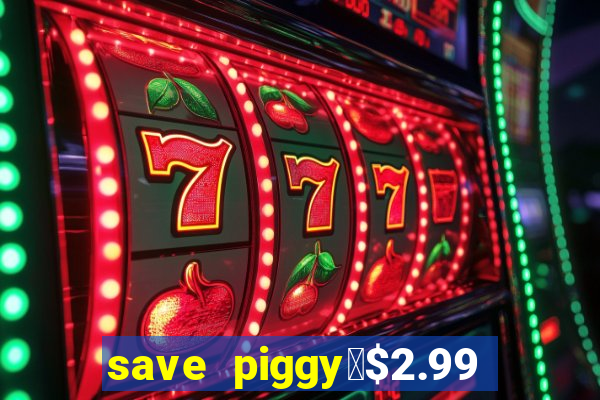 save piggy▼$2.99 to $0.99