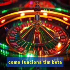 como funciona tim beta