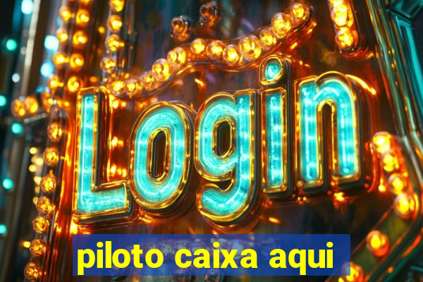 piloto caixa aqui