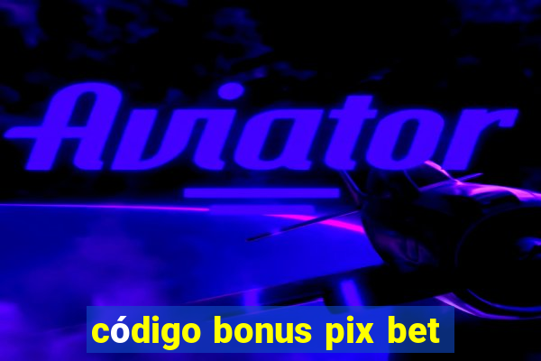 código bonus pix bet