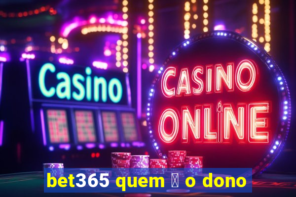 bet365 quem 茅 o dono