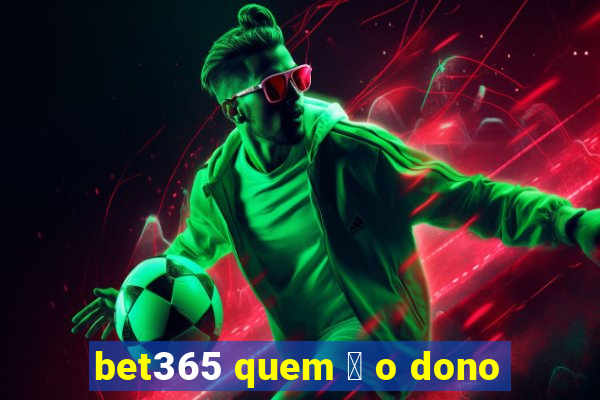 bet365 quem 茅 o dono