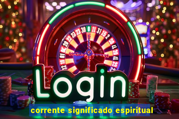 corrente significado espiritual