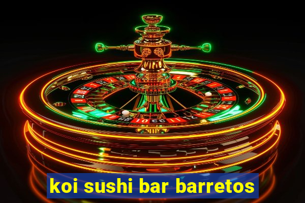 koi sushi bar barretos