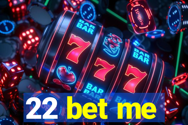 22 bet me