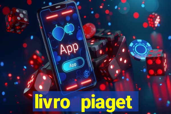 livro piaget desenvolvimento infantil pdf